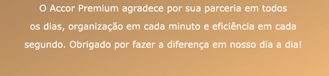 O Accor Premium agradece por sua parceria em todos os dias, organização em cada minuto e eficiência em cada segundo. Obrigado por fazer a diferença em nosso dia a dia!